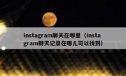 instagram聊天在哪里（instagram聊天记录在哪儿可以找到）