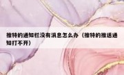 推特的通知栏没有消息怎么办（推特的推送通知打不开）