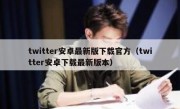 twitter安卓最新版下载官方（twitter安卓下载最新版本）