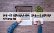 快手一个点赞赚多少钱啊（快手一个点赞赚多少钱啊视频）