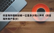 抖音海外版粉丝破一亿是多少钱人民币（抖音海外用户多少）