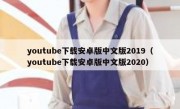 youtube下载安卓版中文版2019（youtube下载安卓版中文版2020）