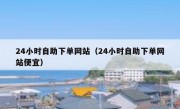 24小时自助下单网站（24小时自助下单网站便宜）