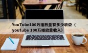 YouTube100万播放量有多少收益（youtube 100万播放量收入）