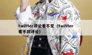 twitter评论看不见（twitter看不到评论）
