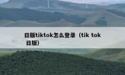 日版tiktok怎么登录（tik tok 日版）