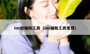 ins的辅助工具（ins辅助工具免费）