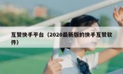 互赞快手平台（2020最新版的快手互赞软件）