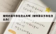 推特内容不存在怎么办呢（推特显示不存在怎么办）