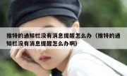 推特的通知栏没有消息提醒怎么办（推特的通知栏没有消息提醒怎么办啊）