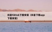 抖音tiktok下载安装（抖音下载app下载安装）