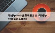 联通iptvvip免费观看方法（联通iptv会员怎么开通）