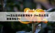 ins怎么在话题里发帖子（ins怎么在话题里发帖子）
