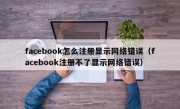 facebook怎么注册显示网络错误（facebook注册不了显示网络错误）
