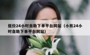 低价24小时自助下单平台网站（小熊24小时自助下单平台网站）