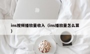 ins视频播放量收入（ins播放量怎么算）