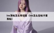ins发帖怎么带话题（ins怎么在帖子里发帖）
