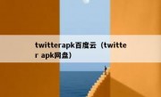 twitterapk百度云（twitter apk网盘）