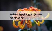 twitter有多少人在用（twitter用的人多吗）