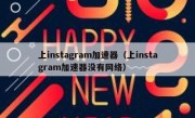 上instagram加速器（上instagram加速器没有网络）