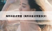 海外抖音点赞量（海外抖音点赞量多少）