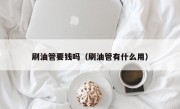刷油管要钱吗（刷油管有什么用）
