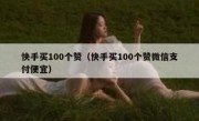 快手买100个赞（快手买100个赞微信支付便宜）