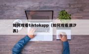 如何观看tiktokapp（如何观看潮汐表）