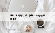 tiktok用不了吗（tiktok为啥不能用）