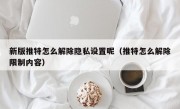 新版推特怎么解除隐私设置呢（推特怎么解除限制内容）