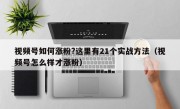 视频号如何涨粉?这里有21个实战方法（视频号怎么样才涨粉）