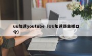 uu加速youtube（UU加速器主播口令）