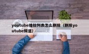 youtube播放列表怎么删除（删除youtube频道）
