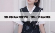 推特中国新闻媒体官网（推特上的新闻媒体）