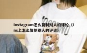 instagram怎么复制别人的评论（ins上怎么复制别人的评论）
