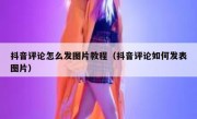 抖音评论怎么发图片教程（抖音评论如何发表图片）