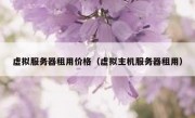 虚拟服务器租用价格（虚拟主机服务器租用）