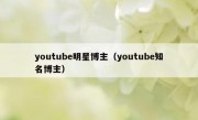 youtube明星博主（youtube知名博主）