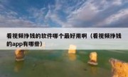 看视频挣钱的软件哪个最好用啊（看视频挣钱的app有哪些）