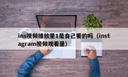 ins视频播放量1是自己看的吗（instagram视频观看量）