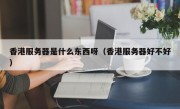 香港服务器是什么东西呀（香港服务器好不好）