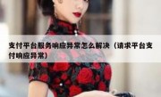 支付平台服务响应异常怎么解决（请求平台支付响应异常）