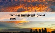 TikTok有没有购物链接（tiktok 购物）