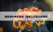最新推特博主是谁（推特上比较火的博主）