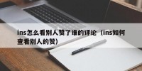 ins怎么看别人赞了谁的评论（ins如何查看别人的赞）