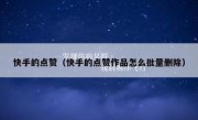 快手的点赞（快手的点赞作品怎么批量删除）
