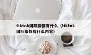 tiktok国际版都有什么（tiktok国际版都有什么内容）