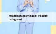电脑版instagram怎么用（电脑版Instagram）
