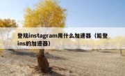 登陆instagram用什么加速器（能登ins的加速器）