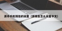 派币手机钱包的设置（派钱包怎么设置中文）